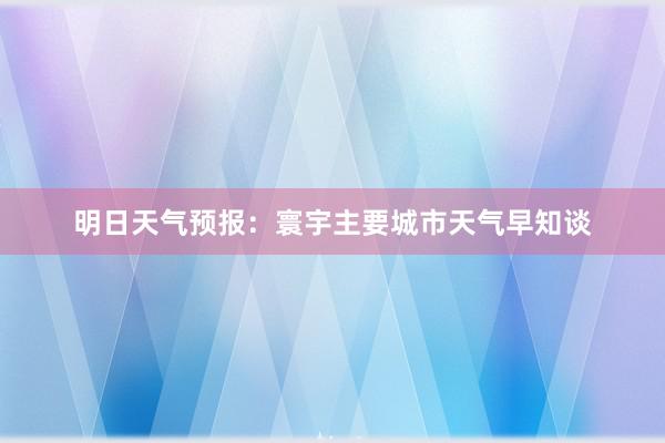 明日天气预报：寰宇主要城市天气早知谈